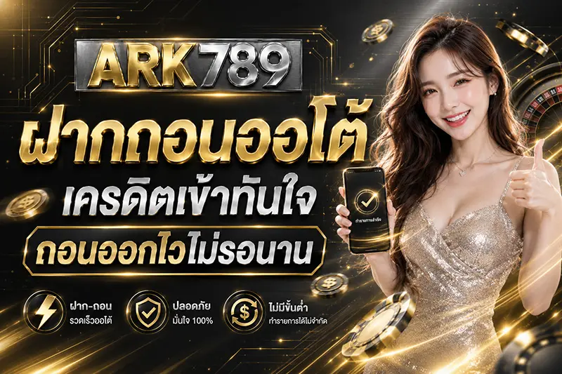 ARK789 ฝากไวพร้อมเล่น ถอนคล่องพร้อมรับกำไร